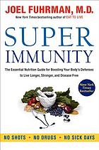 Super immunity : the essential nutrition guide for boosting our body's defenses to live longer, stronger, and disease free