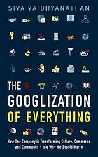 The Googlization of everything : how one company is transforming culture, commerce, and community - and why we should worry