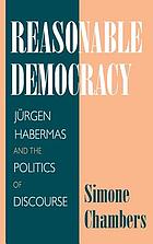 Reasonable democracy : Jürgen Habermas and the politics of discourse