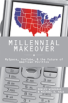 Millennial makeover : MySpace, YouTube, and the future of American politics