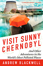 Visit sunny Chernobyl : and other adventures in the world's most polluted places