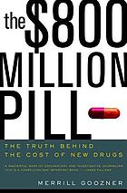 The $800 million pill : the truth behind the cost of new drugs