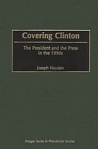 Covering Clinton : the president and the press in the 1990s