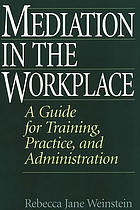 Mediation in the workplace : a guide for training, practice, and administration