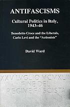 Antifascisms : cultural politics in Italy, 1943-46 : Benedetto Croce and the liberals, Carlo Levi and the 