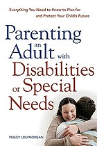 Parenting an adult with disabilities or special needs : everything you need to know to plan for and protect your child's future