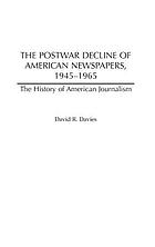 The postwar decline of American newspapers, 1945-1965 : the history of American journalism