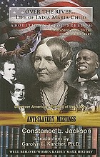 Over the river-- : life of Lydia Maria Child, abolitionist for freedom, 1802-1880 : a companion book to the epic documentary of the same name