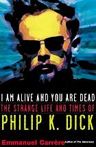I am alive and you are dead : a journey into the mind of Philip K. Dick
