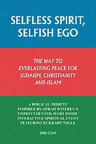 Selfless spirit, selfish ego : the way to everlasting peace for Judaism, Christianity and Islam : a biblical tribute inspired by Oprah Winfrey's unprecedented, worldwide interactive spiritual event featuring Eckhart Tolle