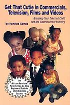 Get that cutie in commercials, television, films, and videos : breaking your talented child into the entertainment industry : the African-American parents' step-by-step beginners' guide to show business success