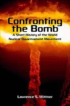 Confronting the bomb : a short history of the world nuclear disarmament movement