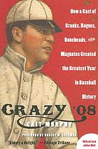 Crazy '08 : how a cast of cranks, rogues, boneheads, and magnates created the greatest year in baseball history