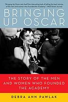 Bringing up Oscar : the story of the men and women who founded the Academy (Book, 2011) [WorldCat.org]
