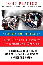 The secret history of the American empire : the truth about economic hit men, jackals, and how to change the world