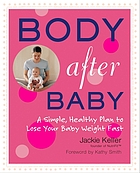 Body after baby : a simple, healthy plan to lose your baby weight fast