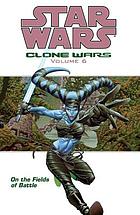 Star wars : Clone Wars. Volume 6, On the fields of battle