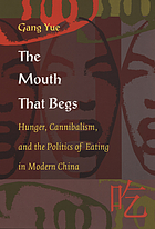 The mouth that begs : hunger, cannibalism, and the politics of eating in modern China