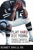 Play hard die young : football dementia, depression and death