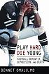 Play hard die young : football dementia, depression and death