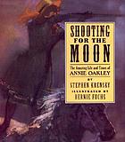 Shooting for the moon : the amazing life and times of Annie Oakley