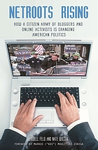 Netroots rising : how a citizen army of bloggers and online activists is changing American politics