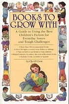 Books to grow with : a guide to using the best children's fiction for everyday issues and tough challenges