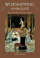 Worshipping Aphrodite : art and cult in classical Athens