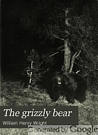 The grizzly bear; the narrative of a hunter-naturalist, historical, scientific and adventurous,