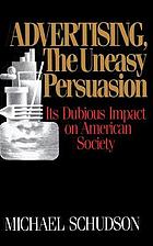 Advertising, the uneasy persuasion : its dubious impact on American society
