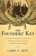 The founders' key : the divine and natural connection between the Declaration and the Constitution and what we risk by losing it