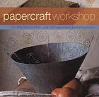 Papercraft workshop : cut, stick, fold and mold-- over 100 inspirational papercrafting projects
