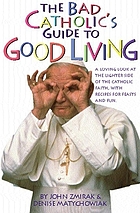 The bad Catholic's guide to good living : a loving look at the lighter side of the Catholic faith, with recipes for feasts and fun