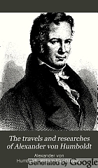 The travels and researches of Alexander von Humboldt: being a condensed narrative of his journeys in the equinoctial regions of America, and in Asiatic Russia; together with analyses of his more important investigations.