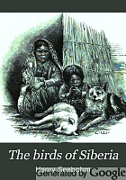 The birds of Siberia; a record of a naturalist's visits to the valleys of the Petchora and Yenesei,