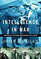 Intelligence in war : knowledge of the enemy from Napoleon to al-Qaeda