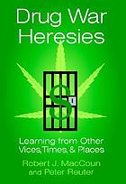 Drug war heresies : learning from other vices, times, and places