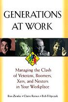 Generations at work : managing the clash of veterans, boomers, xers, and nexters in your workplace