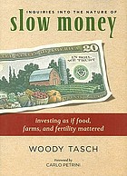 Inquiries into the nature of slow money : investing as if food, farms, and fertility mattered