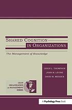 Shared cognition in organizations : the management of knowledge