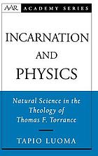 Incarnation and physics : natural science in the theology of Thomas F. Torrance