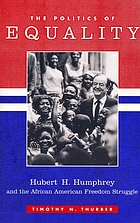 The politics of equality : Hubert H. Humphrey and the African American freedom struggle