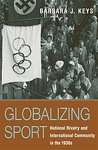 Globalizing sport : national rivalry and international community in the 1930s