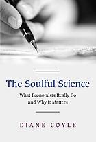 The soulful science : what economists really do and why it matters