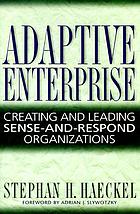 Adaptive enterprise : creating and leading sense-and-respond organizations