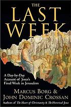 The last week : the day-by-day account of Jesus's final week in Jerusalem