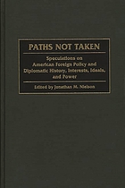 Paths not taken : speculations on American foreign policy and diplomatic history, interests, ideals, and power