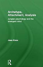 Archetype, attachment, analysis : Jungian psychology and the emergent mind