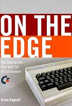 On the edge : the spectacular rise and fall of Commodore