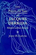 The prayers and tears of Jacques Derrida : religion without religion